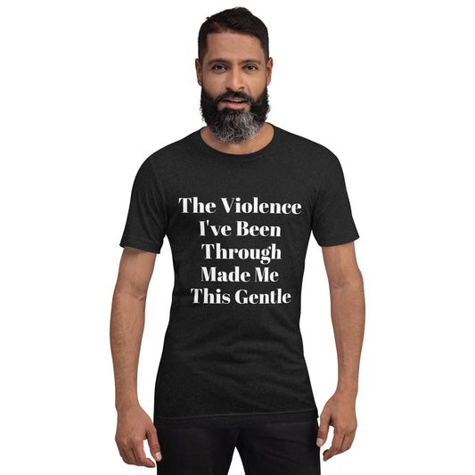 The Violence I've Been Through Made Me This Gentle Unisex t-shirt
